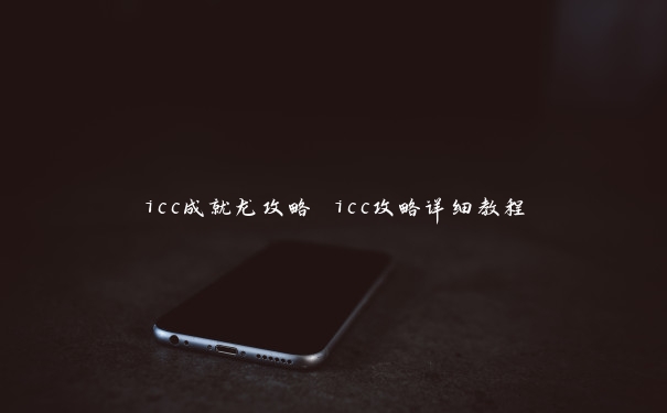 icc成就龙攻略 icc攻略详细教程