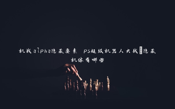 机战alpha隐藏要素 ps超级机器人大战α隐藏机体有哪些