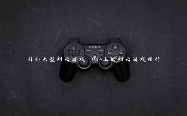 国外大型射击游戏 ps4上的射击游戏排行