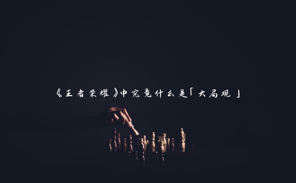 《王者荣耀》中究竟什么是「大局观」