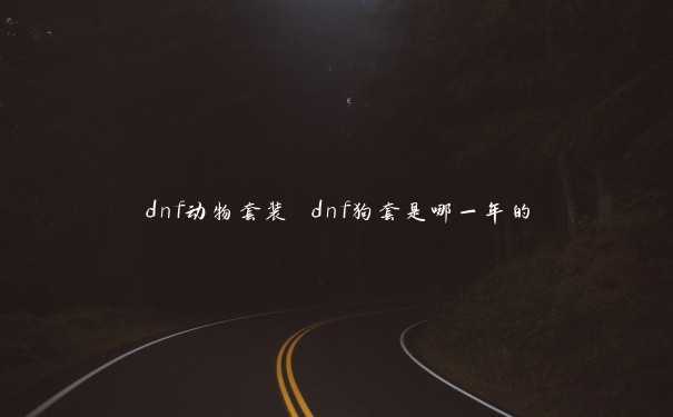 dnf动物套装 dnf狗套是哪一年的