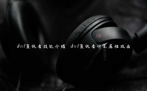 dnf复仇者技能介绍 dnf复仇者什么属性攻击