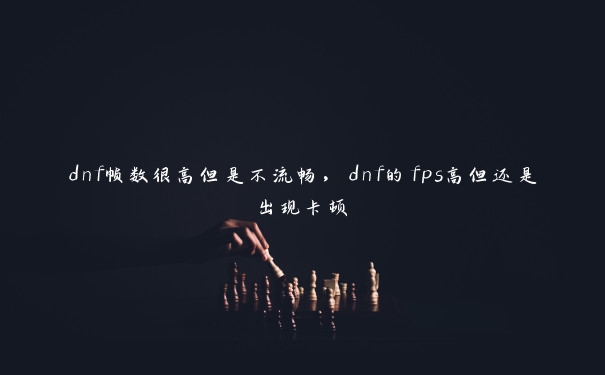 dnf帧数很高但是不流畅，dnf的fps高但还是出现卡顿