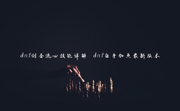 dnf剑圣流心技能详解 dnf白手加点最新版本