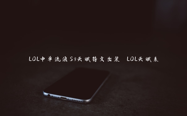 LOL中单流浪S9天赋符文出装 LOL天赋表