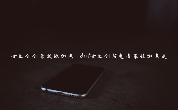 女鬼剑剑豪技能加点 dnf女鬼剑契魔者最佳加点是