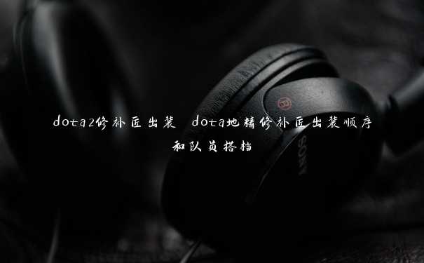 dota2修补匠出装 dota地精修补匠出装顺序和队员搭档