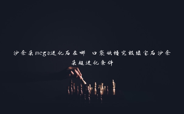 沙奈朵mega进化石在哪 口袋妖怪究极绿宝石沙奈朵超进化条件