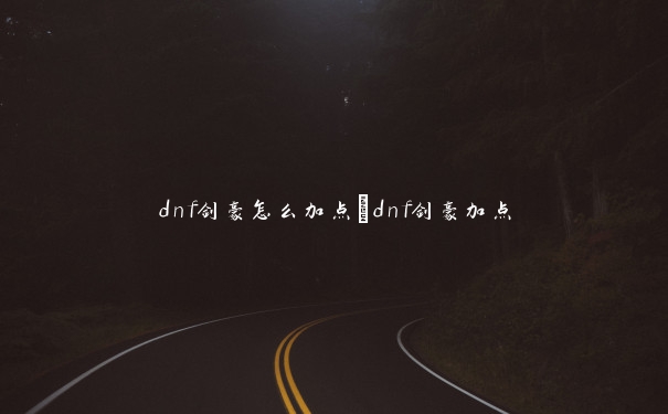 dnf剑豪怎么加点_dnf剑豪加点