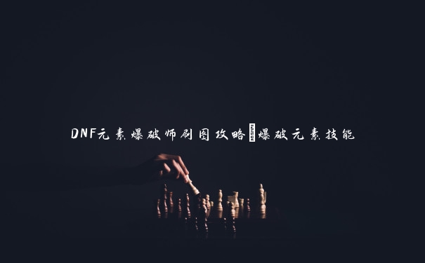 DNF元素爆破师刷图攻略_爆破元素技能