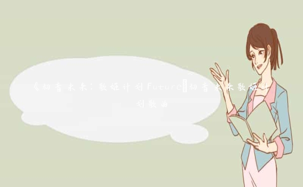 《初音未来：歌姬计划Future_初音未来歌姬计划歌曲