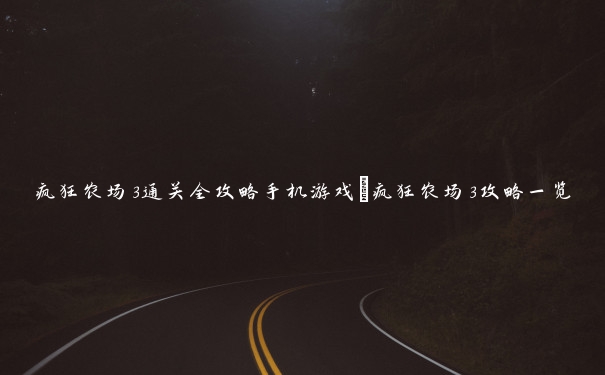 疯狂农场3通关全攻略手机游戏_疯狂农场3攻略一览