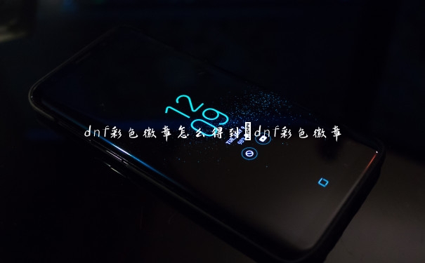 dnf彩色徽章怎么得到_dnf彩色徽章