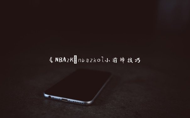 《NBA2K_nba2kol小前锋技巧