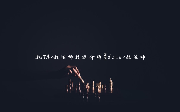 DOTA2敌法师技能介绍_dota2敌法师