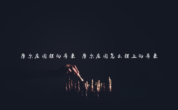 摩尔庄园摆向导桌 摩尔庄园怎么摆上向导桌