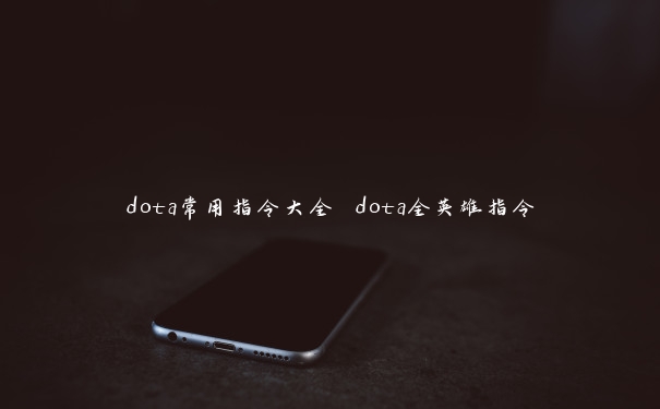 dota常用指令大全 dota全英雄指令