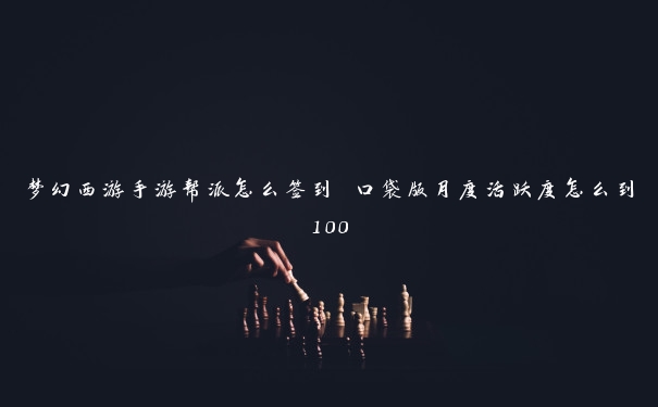 梦幻西游手游帮派怎么签到 口袋版月度活跃度怎么到100