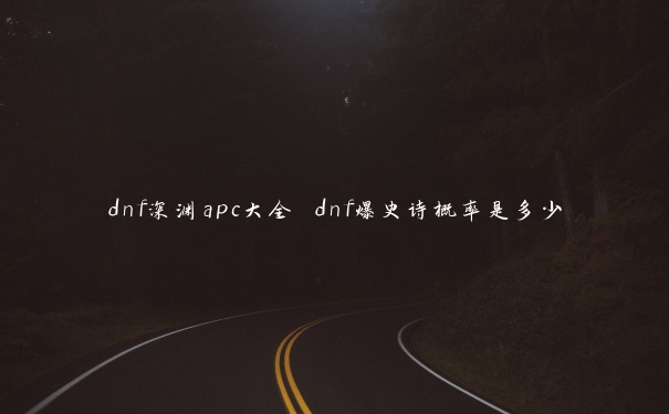 dnf深渊apc大全 dnf爆史诗概率是多少