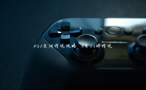 ps2深渊传说攻略 6月28的传说