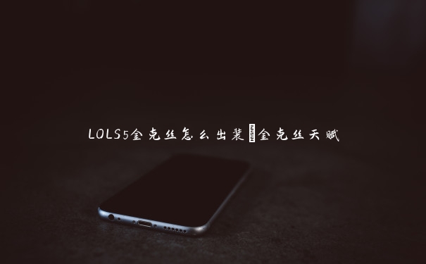 LOLS5金克丝怎么出装_金克丝天赋