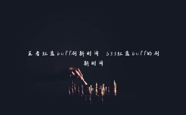 王者红蓝buff刷新时间 s33红蓝buff的刷新时间