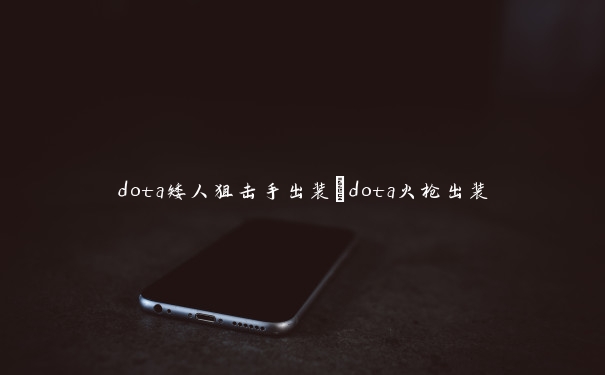 dota矮人狙击手出装_dota火枪出装