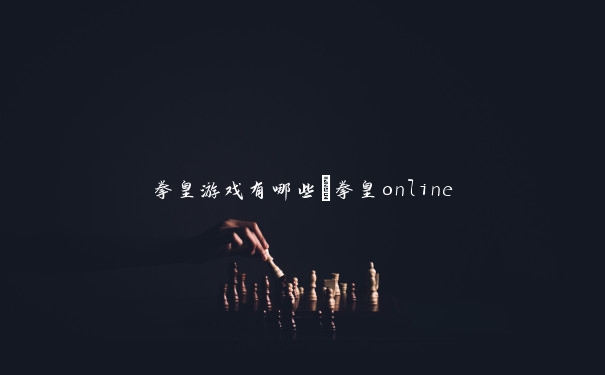 拳皇游戏有哪些_拳皇online