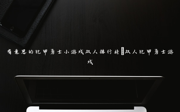 有意思的铠甲勇士小游戏双人排行榜_双人铠甲勇士游戏