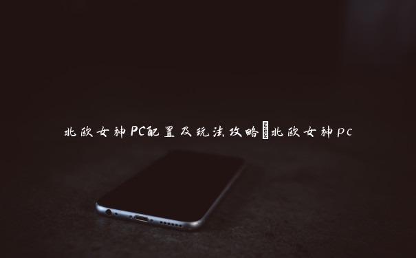 北欧女神PC配置及玩法攻略_北欧女神pc