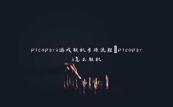 picopark游戏联机步骤流程_picopark怎么联机