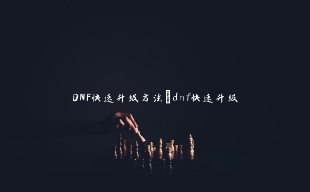 DNF快速升级方法_dnf快速升级