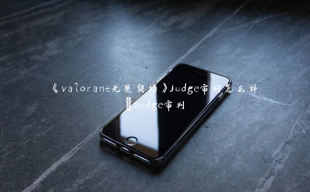 《valorant无畏契约》Judge审判怎么样_judge审判