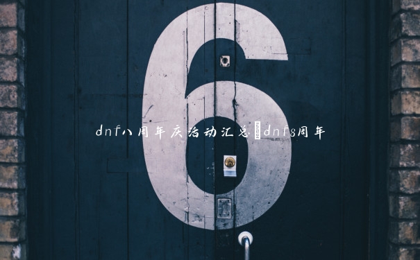 dnf八周年庆活动汇总_dnf8周年