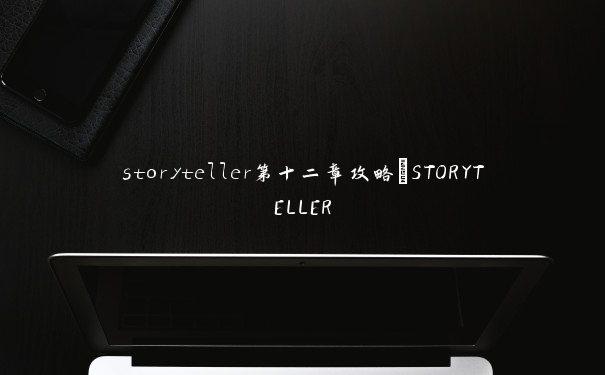 storyteller第十二章攻略_STORYTELLER