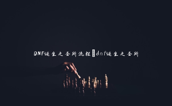 DNF诞生之圣所流程_dnf诞生之圣所