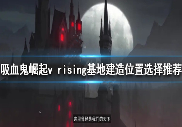 吸血鬼崛起vrising基地建造位置选择