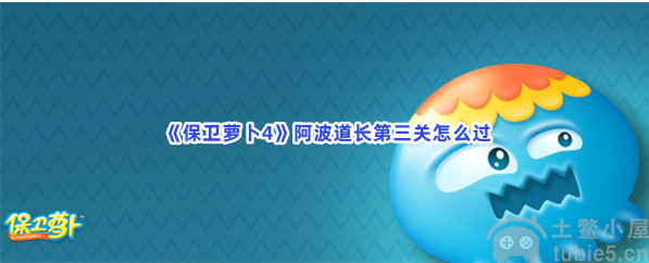 保卫萝卜4阿波道长第3关怎么通关-阿波道长第3关通关教程