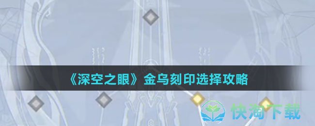 深空之眼金乌刻印怎么选择-金乌刻印选择攻略