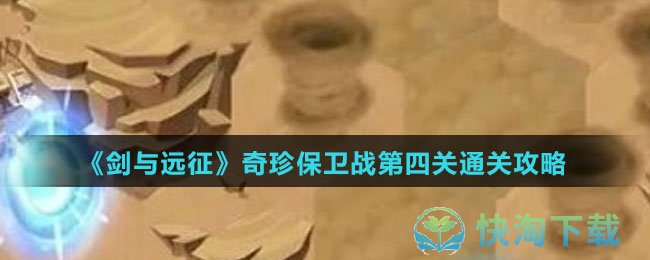 剑与远征奇珍保卫战第四关怎么通关-奇珍保卫战第四关通关攻略