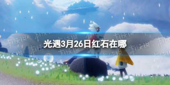 光遇3月26日红石在哪-光遇3.26红石位置2023