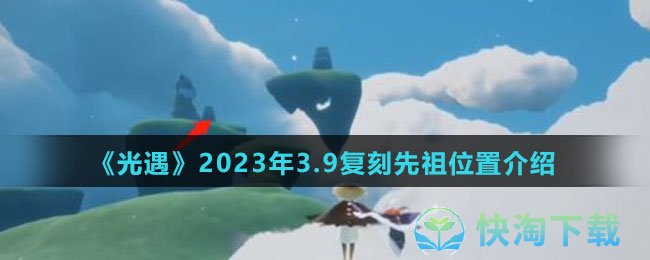 光遇2023年3.9复刻先祖在哪-2023年3.9复刻先祖位置介绍