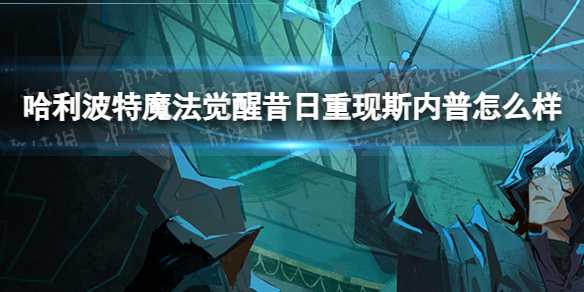 《哈利波特魔法觉醒》昔日重现斯内普怎么样？昔日重现斯内普使用测评