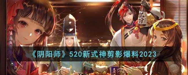 阴阳师520新式神剪影有几种-520新式神剪影爆料2023