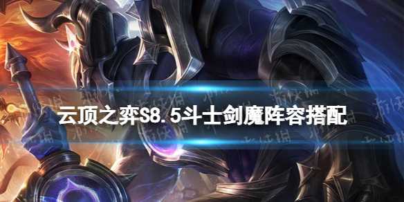 云顶之弈S8.5斗士剑魔阵容搭配-云顶之弈斗士剑魔怎么使用