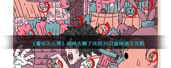 看你怎么秀猫咪去哪了攻略-找到30只猫咪怎么通关/过关