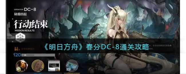 明日方舟春分DC-8怎么通关-春分DC-8通关攻略