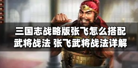 三国志战略版张飞怎么组合最好武将战法_张飞武将战法选择