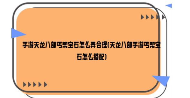 手游天龙八部丐帮宝石怎么弄合理-天龙八部手游丐帮宝石怎么组合最好