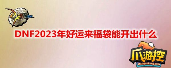 DNF2023年好运来福袋能开出什么-2023年好运来福袋介绍